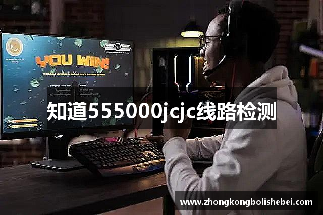 知道555000jcjc线路检测